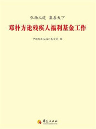 《弘扬人道,集善天下:邓朴方论残疾人福利基金工作》-中国残疾人福利基金会