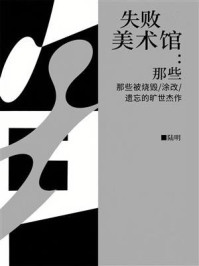 《失败美术馆:那些被烧毁、涂改、遗忘的旷世杰作》-陆明