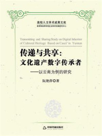 《传递与共享:文化遗产数字传承者:以云南为例的研究》-阮艳萍