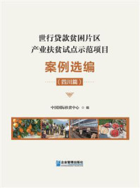 《世行贷款贫困片区产业扶贫试点示范项目案例选编(四川篇)》-中国国际扶贫中心
