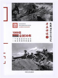 《抗战 刻骨铭心的记忆老兵讲述5:川军、湘军、鄂军、桂军》-《抗战:刻骨铭心的记忆》编委会