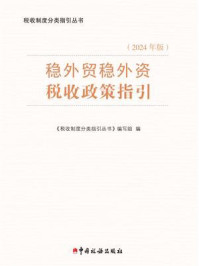 《稳外贸稳外资税收政策指引(2024年版)》-《税收制度分类指引丛书》编写组