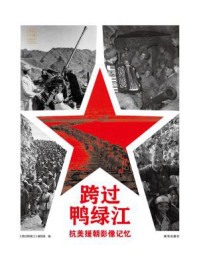 《跨过鸭绿江:抗美援朝影像记忆》-《跨过鸭绿江》编写组