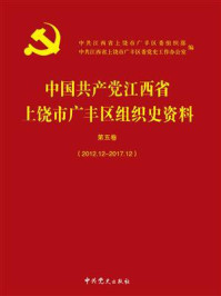 《中国共产党江西省上饶市广丰区组织史资料第5卷(2012.12-2017.12)》-中共江西省上饶市广丰区委组织部