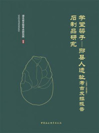 《学堂梁子—郧县人遗址(1989~1995年)考古发掘报告:石制品研究》-湖北省文物考古研究院