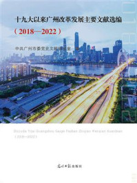 《十九大以来广州改革发展主要文献选编 ：2018—2022》-中共广州市委党史文献研究室