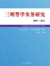 《三明警学实务研究:2007~2011》-三明市公安局