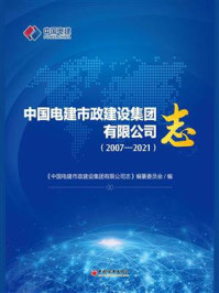 《中国电建市政建设集团有限公司志:2007—2021》-《中国电建市政建设集团有限公司志》编纂委员会