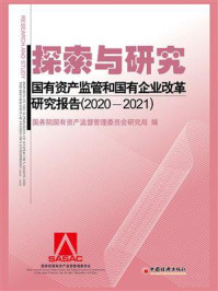 《探索与研究:国有资产监管和国有企业改革研究报 告(2020—2021)》-国务院国有资产监督管理委员会研究局