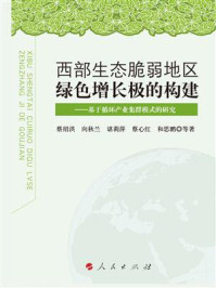 《西部生态脆弱地区绿色增长极的构建:基于循环产业集群模式的研究》-蔡绍洪