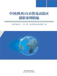 《中国(陕西)自由贸易试验区创新案例精编》-西案交通大学“一带一路”自由贸易试验区研究院